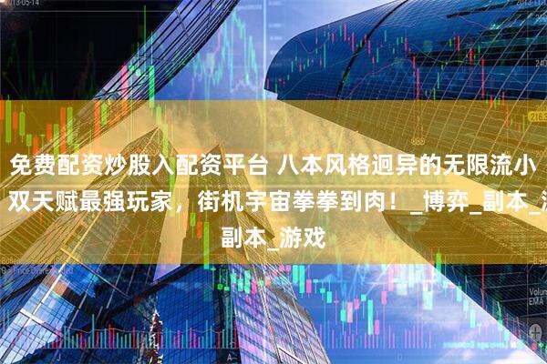 免费配资炒股入配资平台 八本风格迥异的无限流小说!双天赋最强玩家,街机宇宙拳拳到肉!_博弈_副本_游戏
