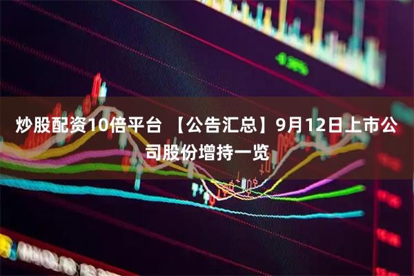 炒股配资10倍平台 【公告汇总】9月12日上市公司股份增持一览