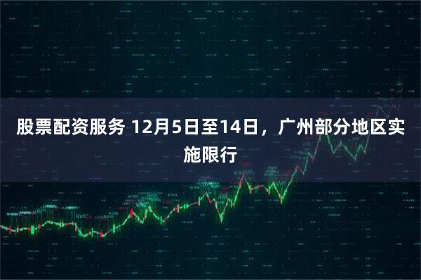 股票配资服务 12月5日至14日，广州部分地区实施限行