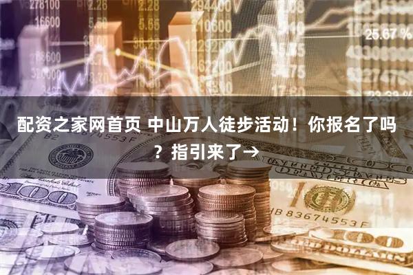 配资之家网首页 中山万人徒步活动!你报名了吗?指引来了→